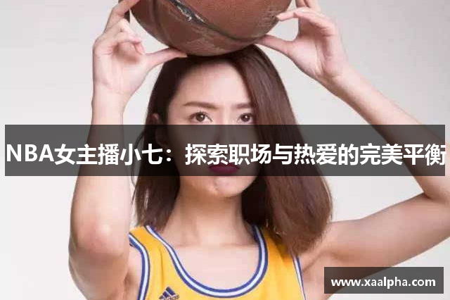 NBA女主播小七：探索职场与热爱的完美平衡