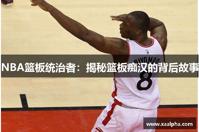 NBA篮板统治者：揭秘篮板痴汉的背后故事