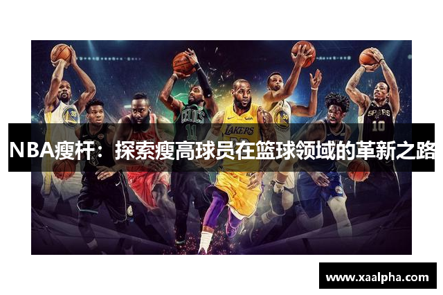 NBA瘦杆：探索瘦高球员在篮球领域的革新之路