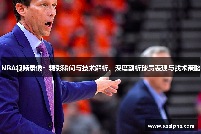 NBA视频录像：精彩瞬间与技术解析，深度剖析球员表现与战术策略