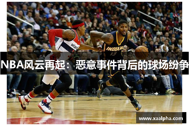 NBA风云再起：恶意事件背后的球场纷争