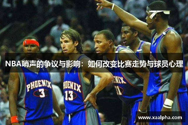 NBA哨声的争议与影响：如何改变比赛走势与球员心理