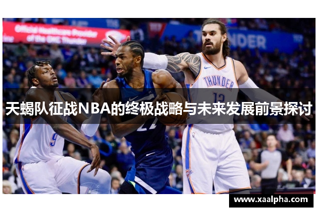 天蝎队征战NBA的终极战略与未来发展前景探讨